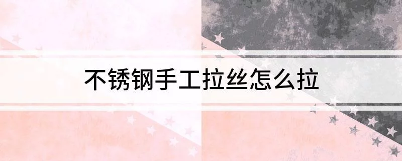 不锈钢拉丝焊接怎样拉丝处理的
