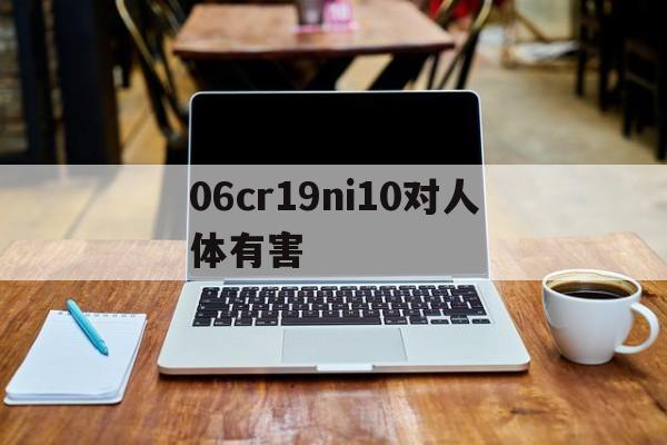06cr19ni10对人体有害